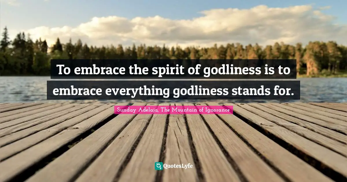 To embrace the spirit of godliness is to embrace everything godliness stands for.