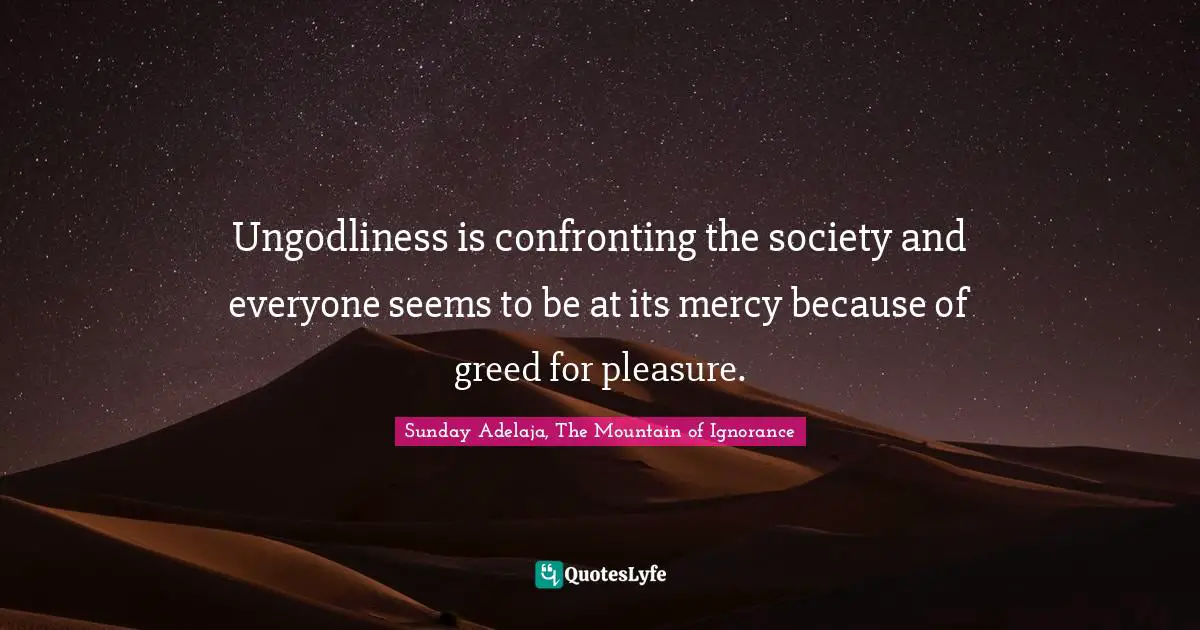 Ungodliness is confronting the society and everyone seems to be at its mercy because of greed for pleasure.
