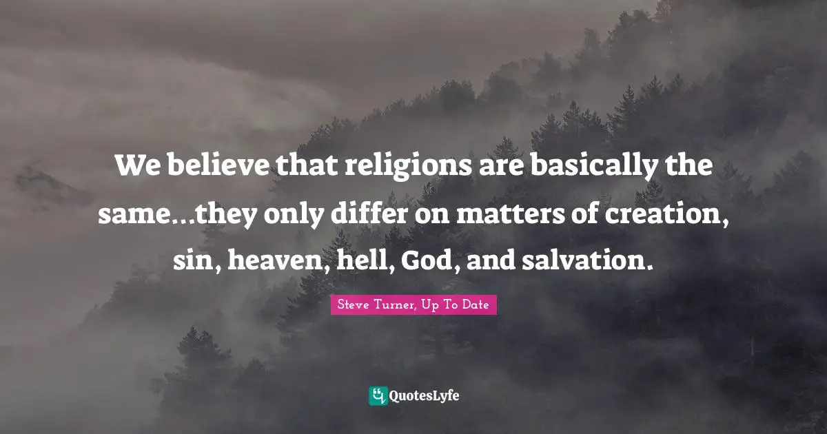 Reductionism Quotes: "We believe that religions are basically the same…they only differ on matters of creation, sin, heaven, hell, God, and salvation."