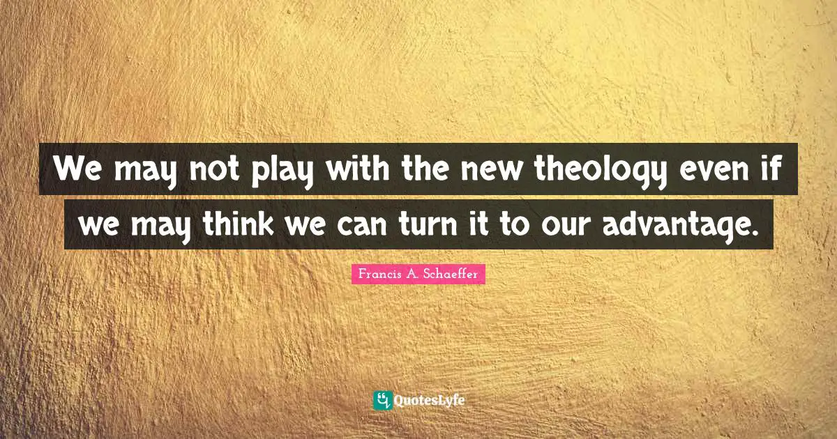 We may not play with the new theology even if we may think we can turn it to our advantage.