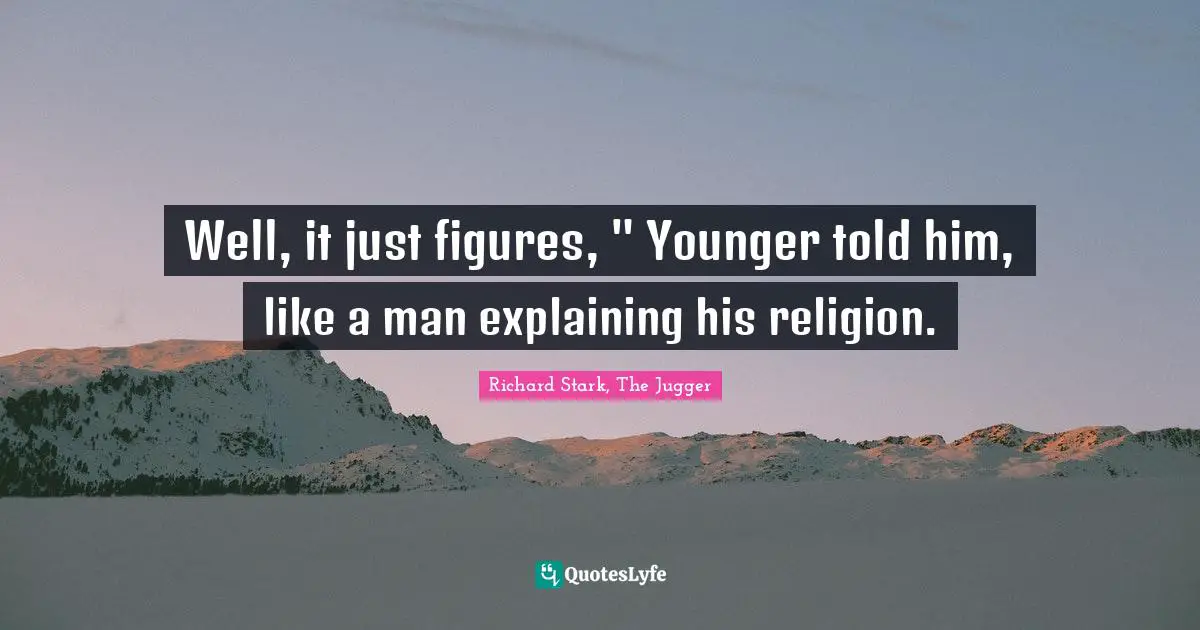 Well, it just figures, " Younger told him, like a man explaining his religion.