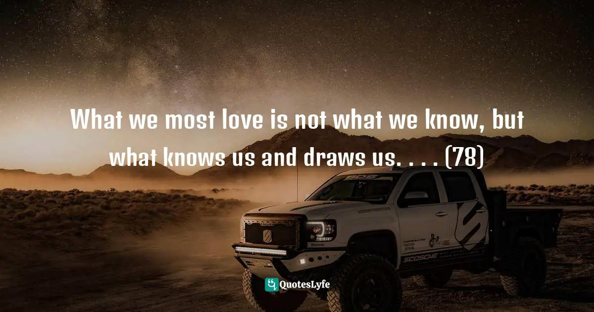 Patanjali Quotes: "What we most love is not what we know, but what knows us and draws us. . . . (78)"