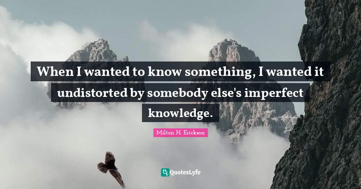 Goal Achievement Quotes: "When I wanted to know something, I wanted it undistorted by somebody else's imperfect knowledge."