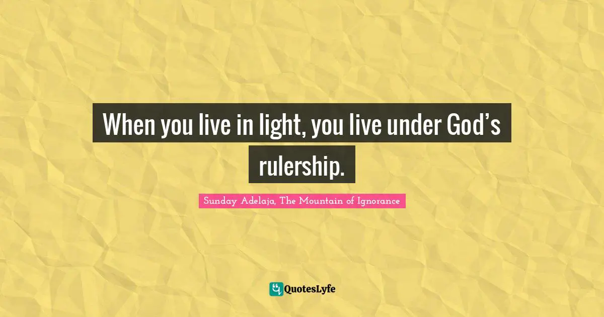 When you live in light, you live under God’s rulership.