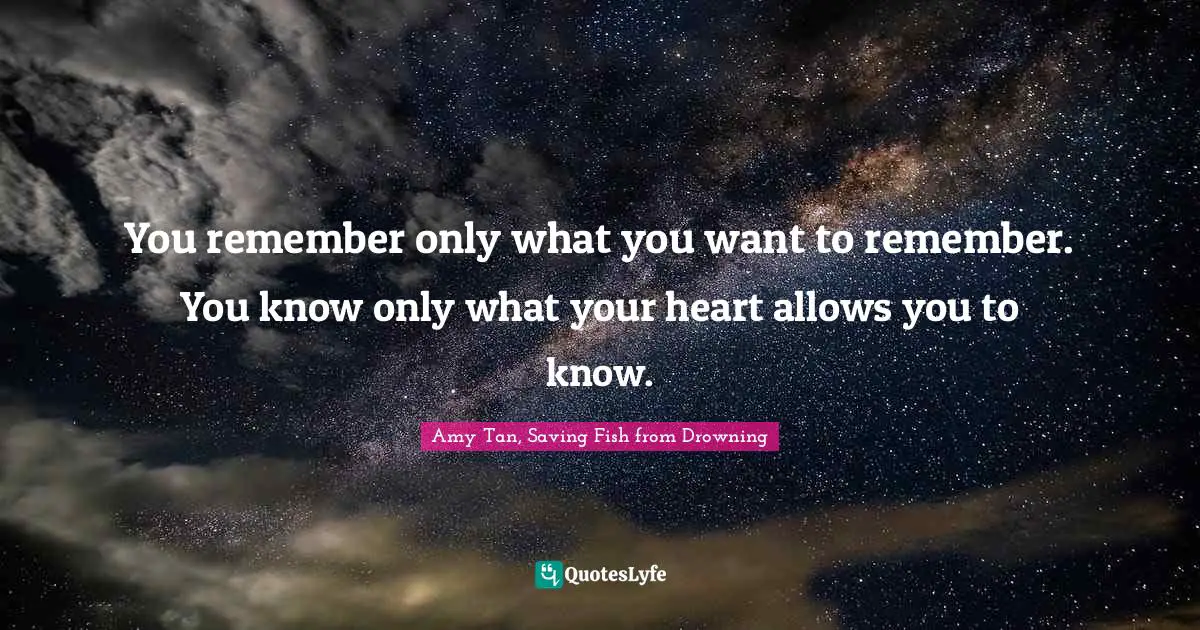 Amy Tan Quotes: "You remember only what you want to remember. You know only what your heart allows you to know."