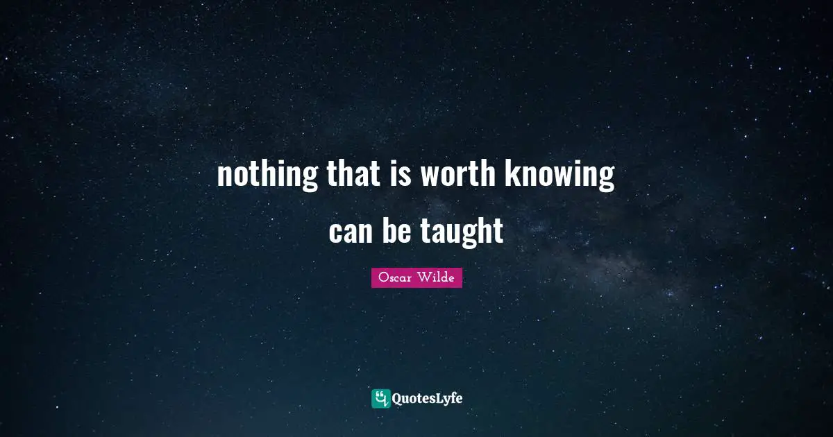 nothing that is worth knowing can be taught