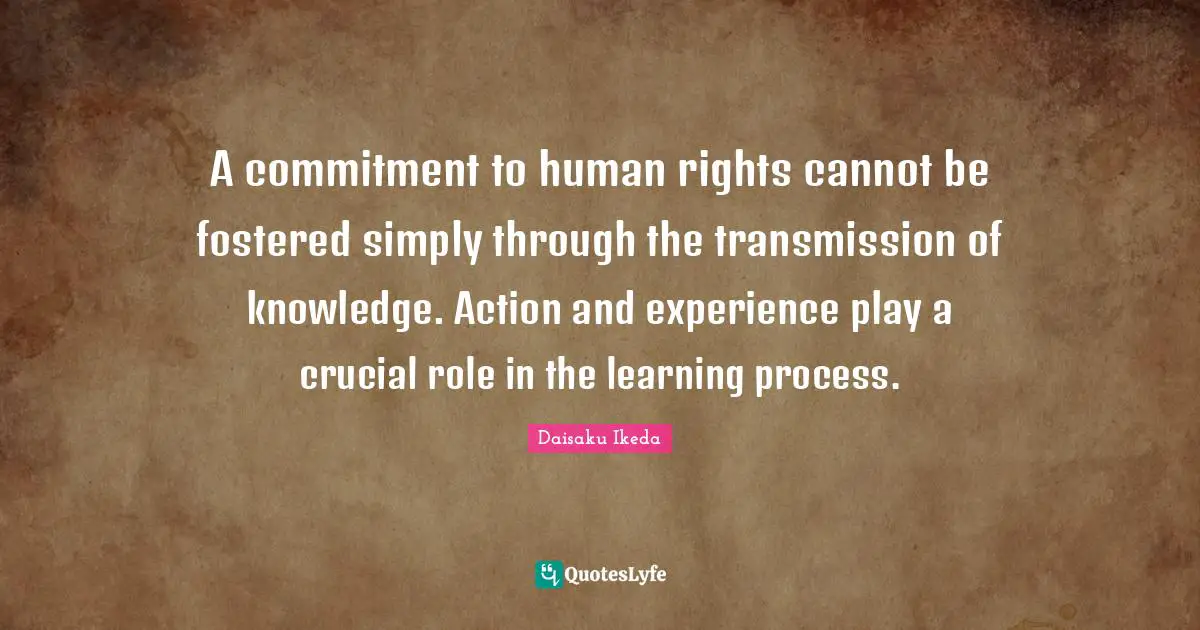 A commitment to human rights cannot be fostered simply through the transmission of knowledge. Action and experience play a crucial role in the learning process.