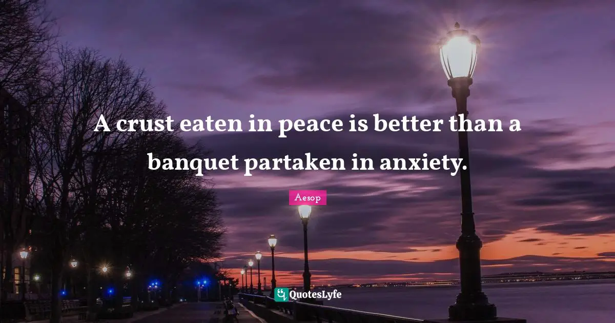 A crust eaten in peace is better than a banquet partaken in anxiety.