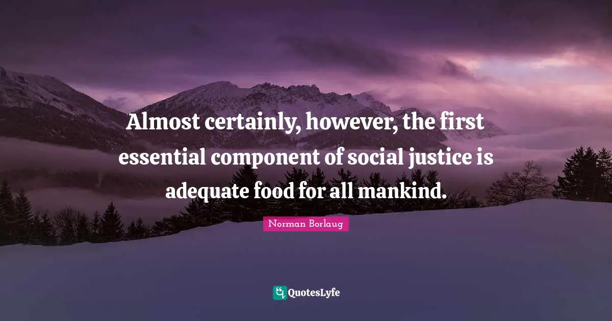 Social Justice Quotes: "Almost certainly, however, the first essential component of social justice is adequate food for all mankind."