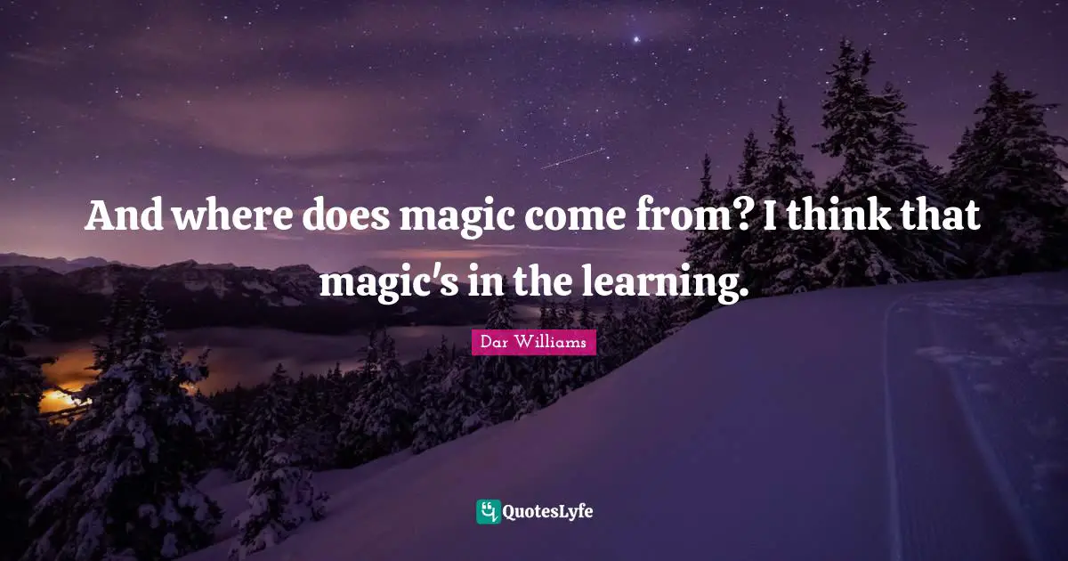 And where does magic come from? I think that magic's in the learning.