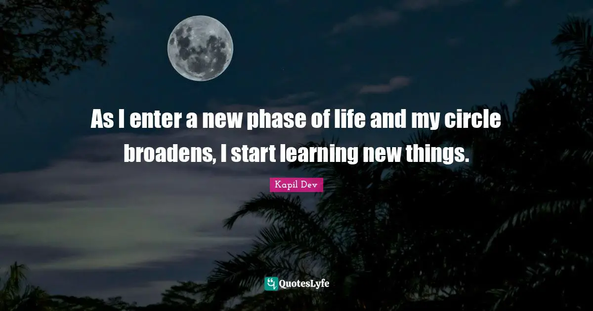 As I enter a new phase of life and my circle broadens, I start learning new things.