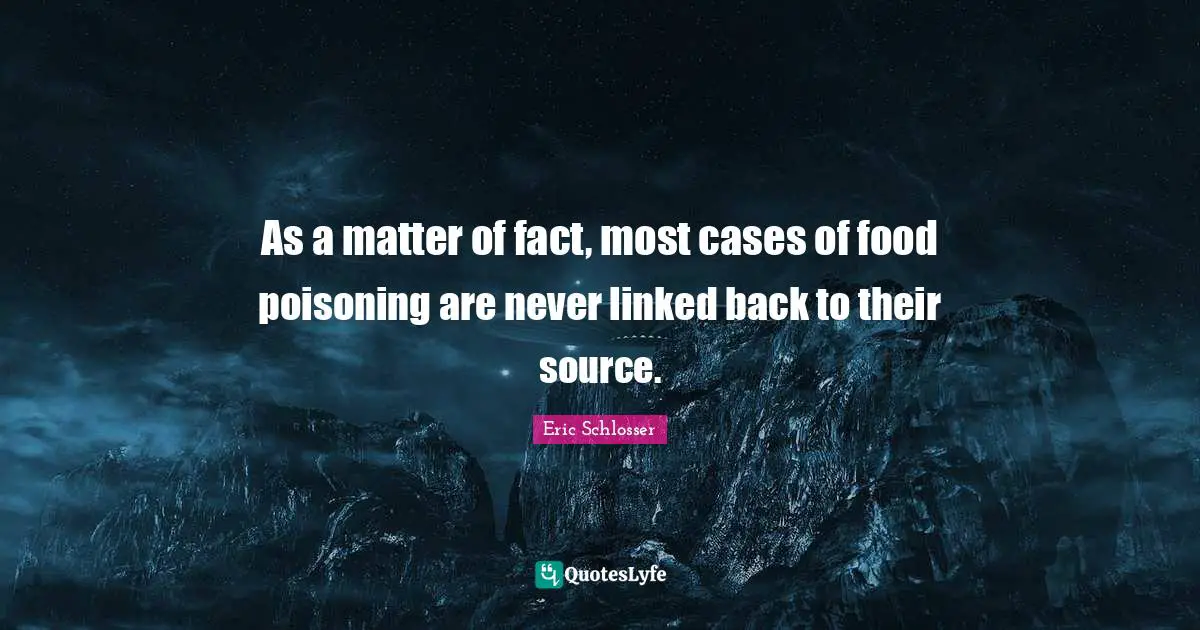 As a matter of fact, most cases of food poisoning are never linked back to their source.