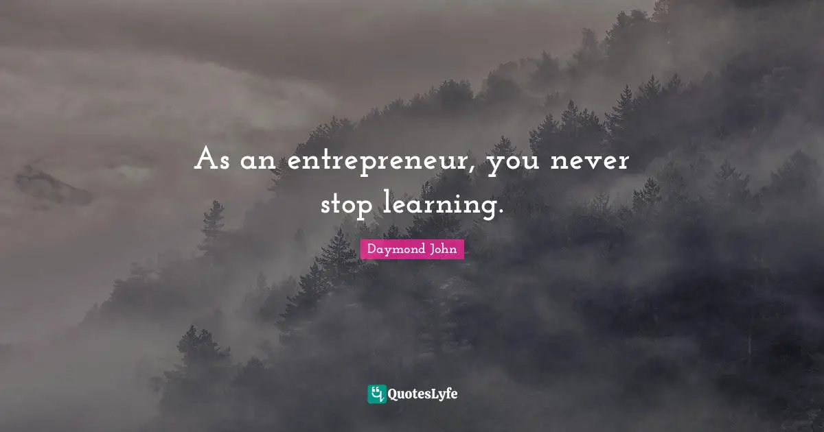 Daymond John Quotes: "As an entrepreneur, you never stop learning."