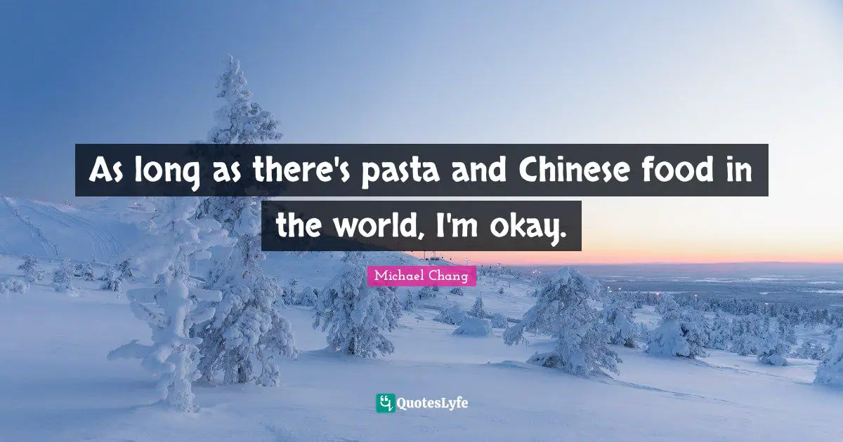 Okay Quotes: "As long as there's pasta and Chinese food in the world, I'm okay."