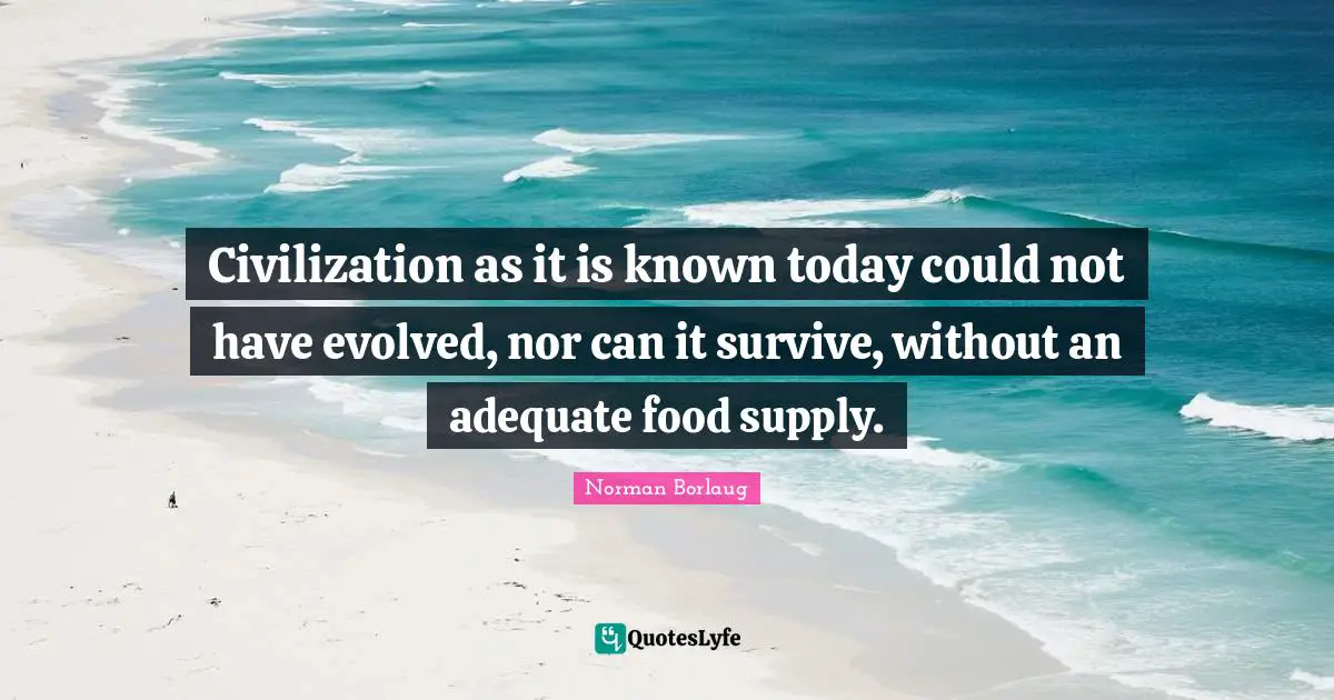 Civilization as it is known today could not have evolved, nor can it survive, without an adequate food supply.