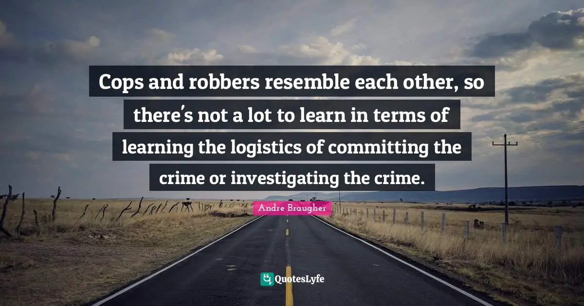 Crime Quotes: "Cops and robbers resemble each other, so there's not a lot to learn in terms of learning the logistics of committing the crime or investigating the crime."