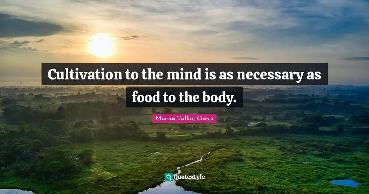 Cultivation to the mind is as necessary as food to the body.
