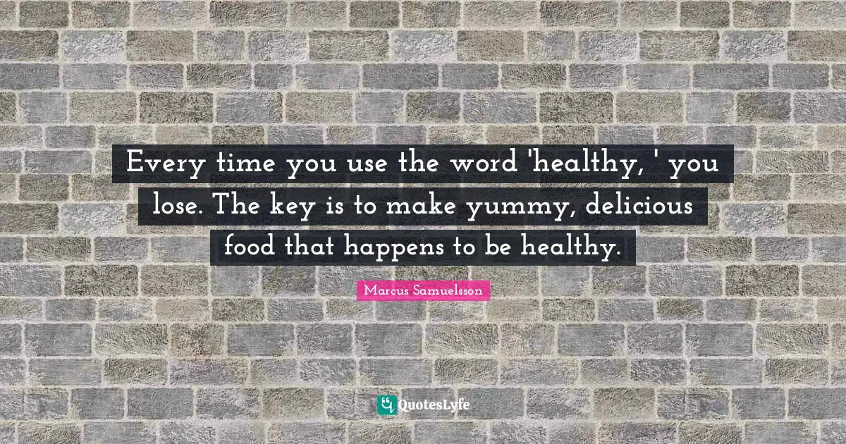 Every time you use the word 'healthy, ' you lose. The key is to make yummy, delicious food that happens to be healthy.