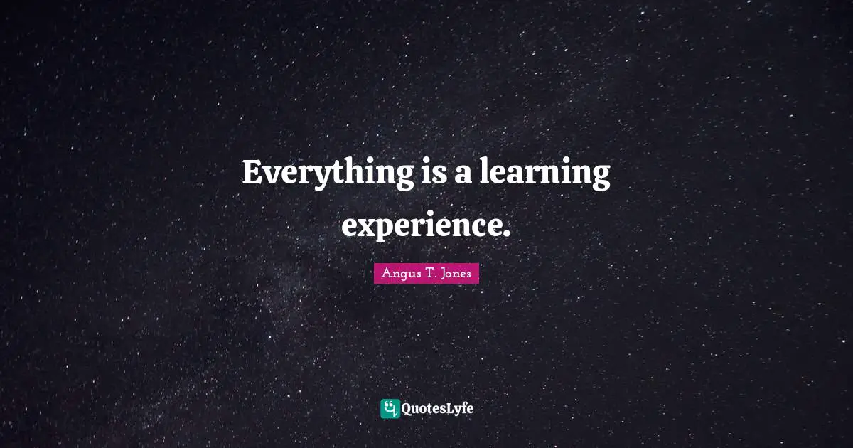 Everything is a learning experience.