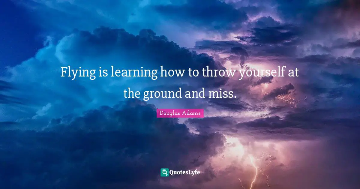 Douglas Adams Quotes: Flying is learning how to throw yourself at the ground and miss.