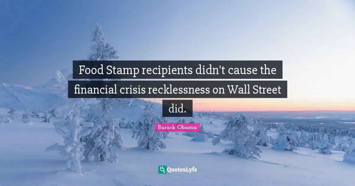 Food Stamp recipients didn't cause the financial crisis recklessness on Wall Street did.