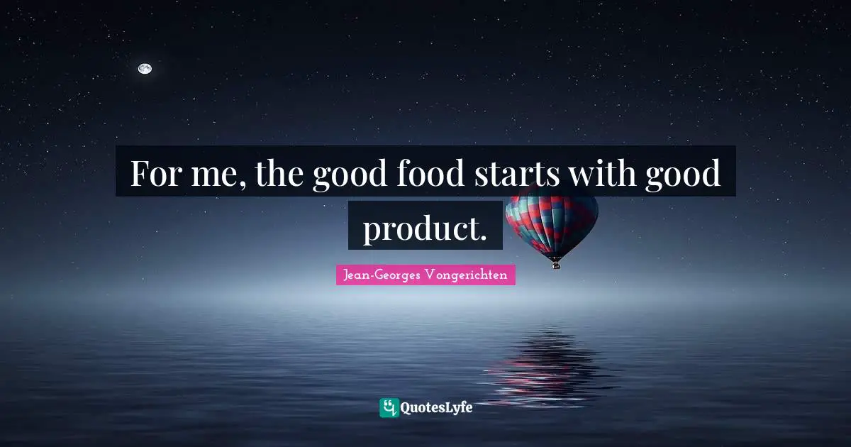 For me, the good food starts with good product.