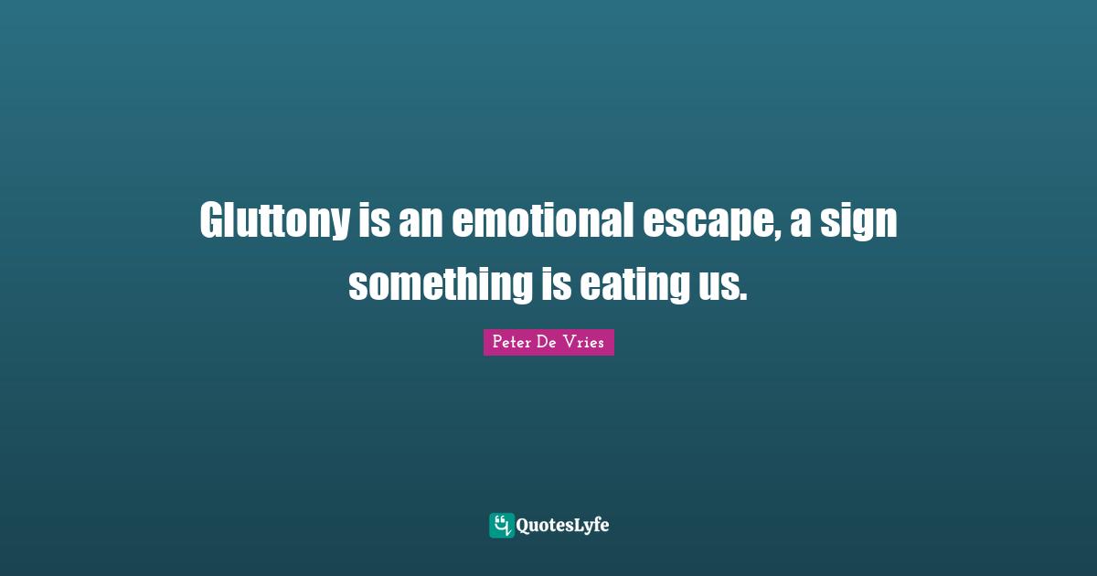 Eating Quotes: "Gluttony is an emotional escape, a sign something is eating us."