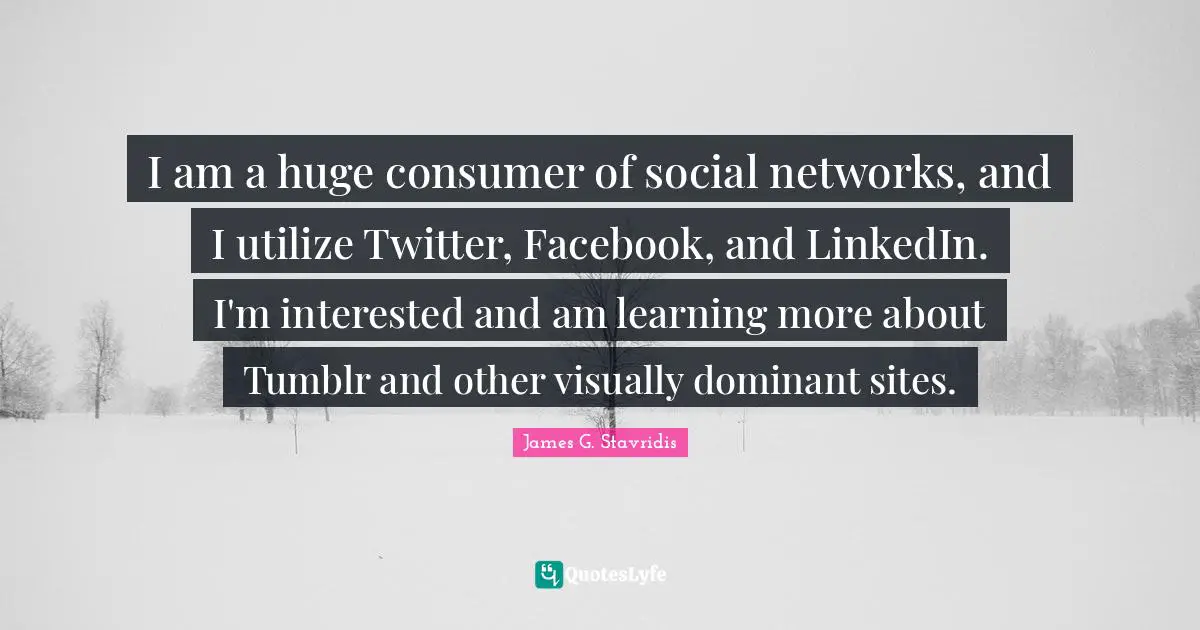 I am a huge consumer of social networks, and I utilize Twitter, Facebook, and LinkedIn. I'm interested and am learning more about Tumblr and other visually dominant sites.