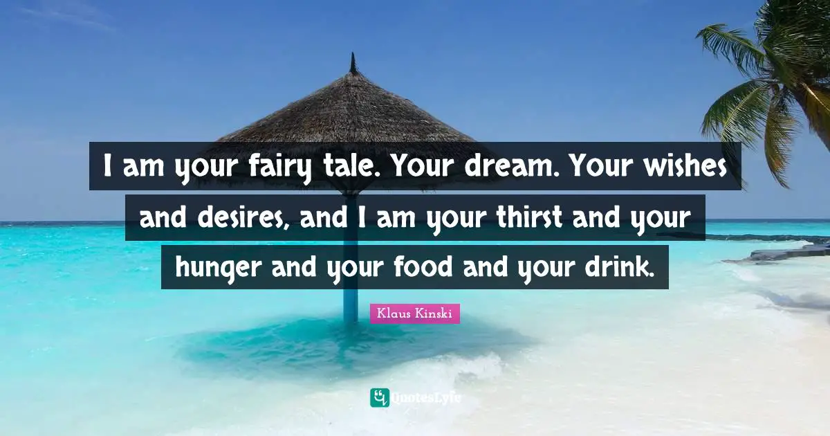 Wishes Quotes: "I am your fairy tale. Your dream. Your wishes and desires, and I am your thirst and your hunger and your food and your drink."
