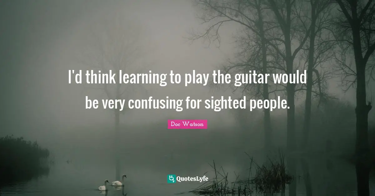 I'd think learning to play the guitar would be very confusing for sighted people.