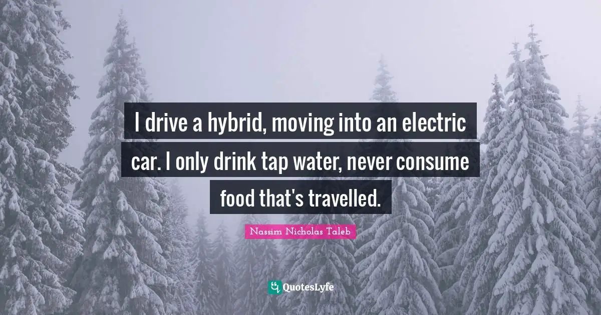 I drive a hybrid, moving into an electric car. I only drink tap water, never consume food that's travelled.