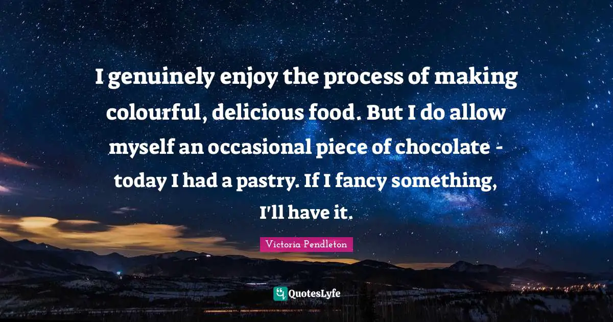 I genuinely enjoy the process of making colourful, delicious food. But I do allow myself an occasional piece of chocolate - today I had a pastry. If I fancy something, I'll have it.