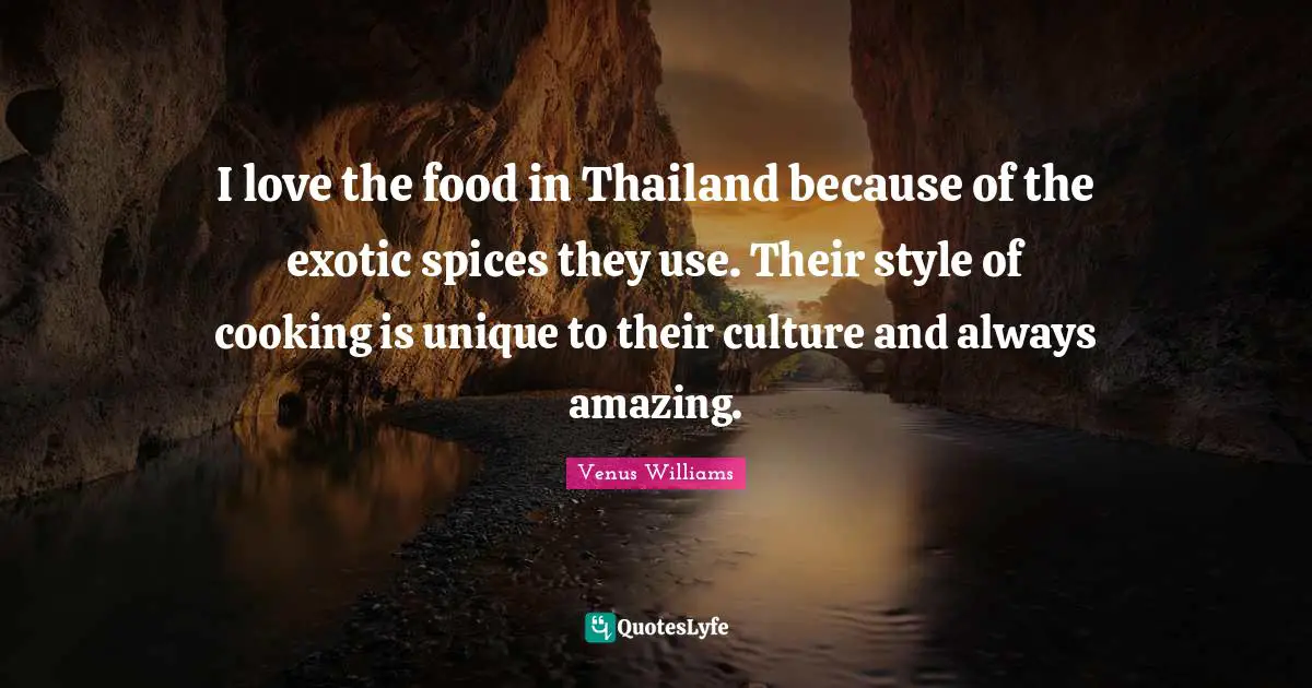 I love the food in Thailand because of the exotic spices they use. Their style of cooking is unique to their culture and always amazing.
