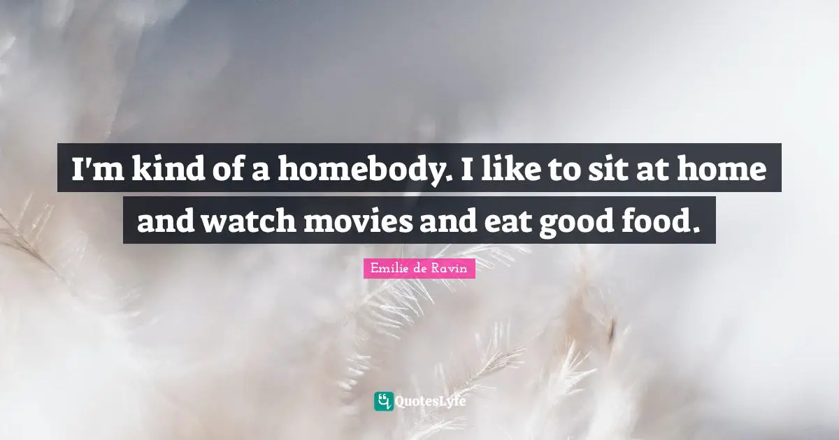 Emilie De Ravin Quotes: "I'm kind of a homebody. I like to sit at home and watch movies and eat good food."