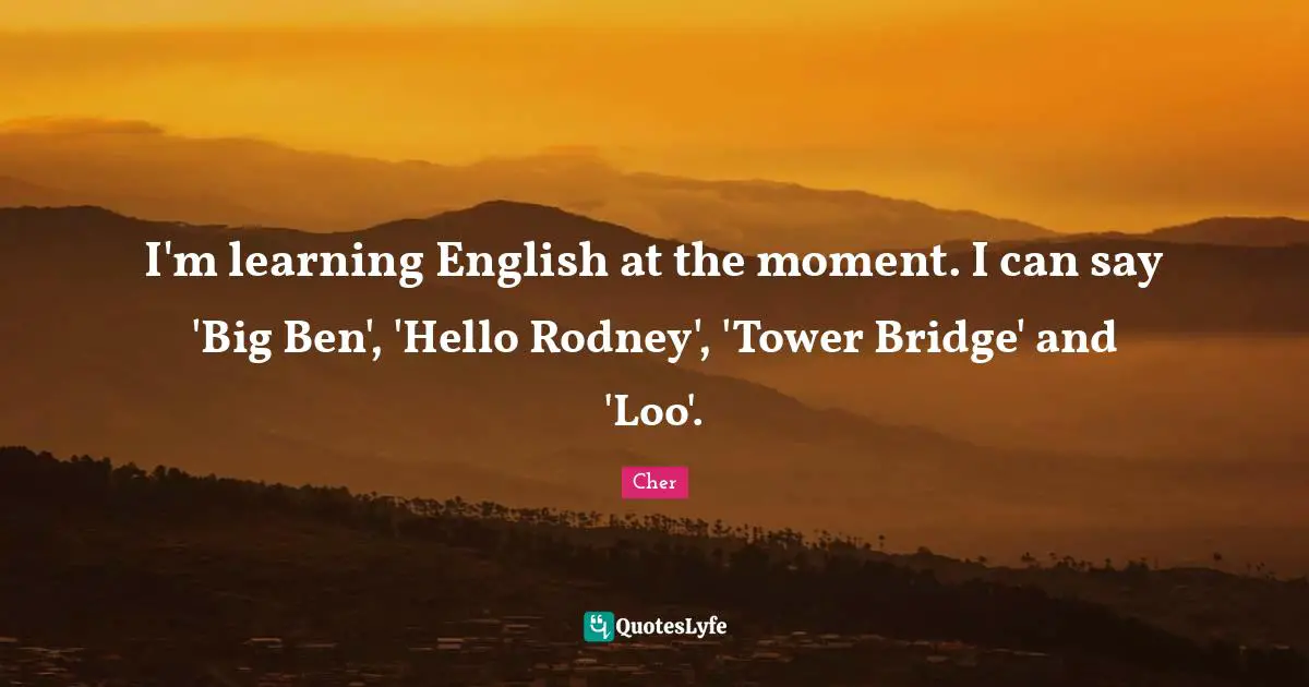 Bridge Quotes: "I'm learning English at the moment. I can say 'Big Ben', 'Hello Rodney', 'Tower Bridge' and 'Loo'."
