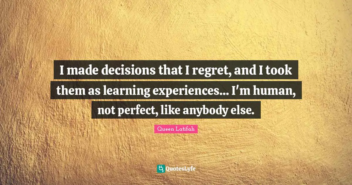 Queen Latifah Quotes: "I made decisions that I regret, and I took them as learning experiences... I'm human, not perfect, like anybody else."