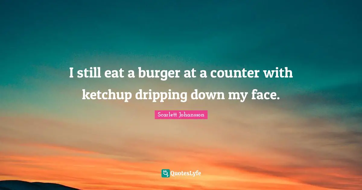 I still eat a burger at a counter with ketchup dripping down my face.