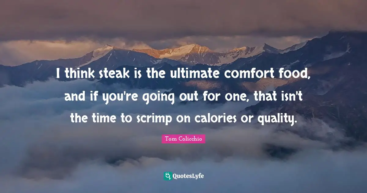 Quality Time Quotes: "I think steak is the ultimate comfort food, and if you're going out for one, that isn't the time to scrimp on calories or quality."