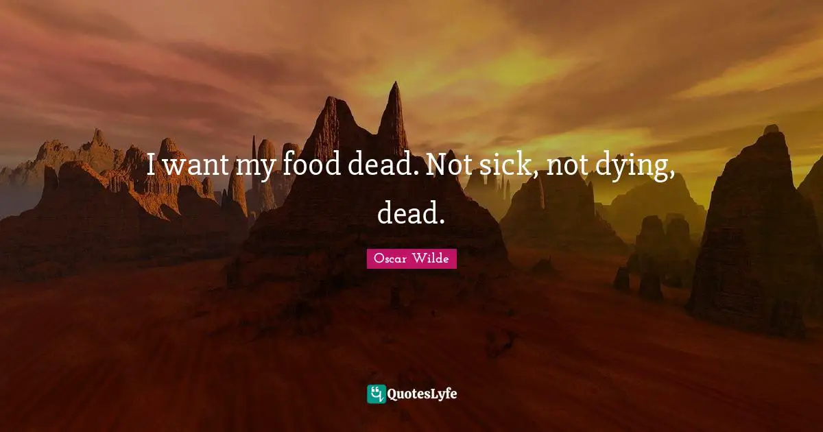 I want my food dead. Not sick, not dying, dead.