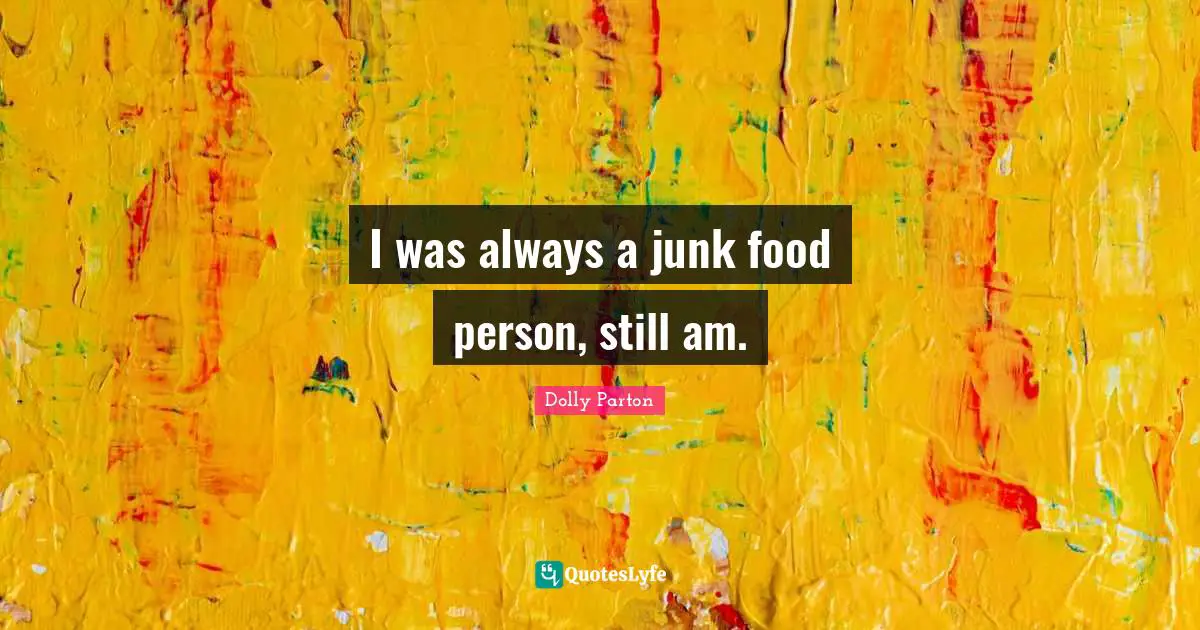 I was always a junk food person, still am.