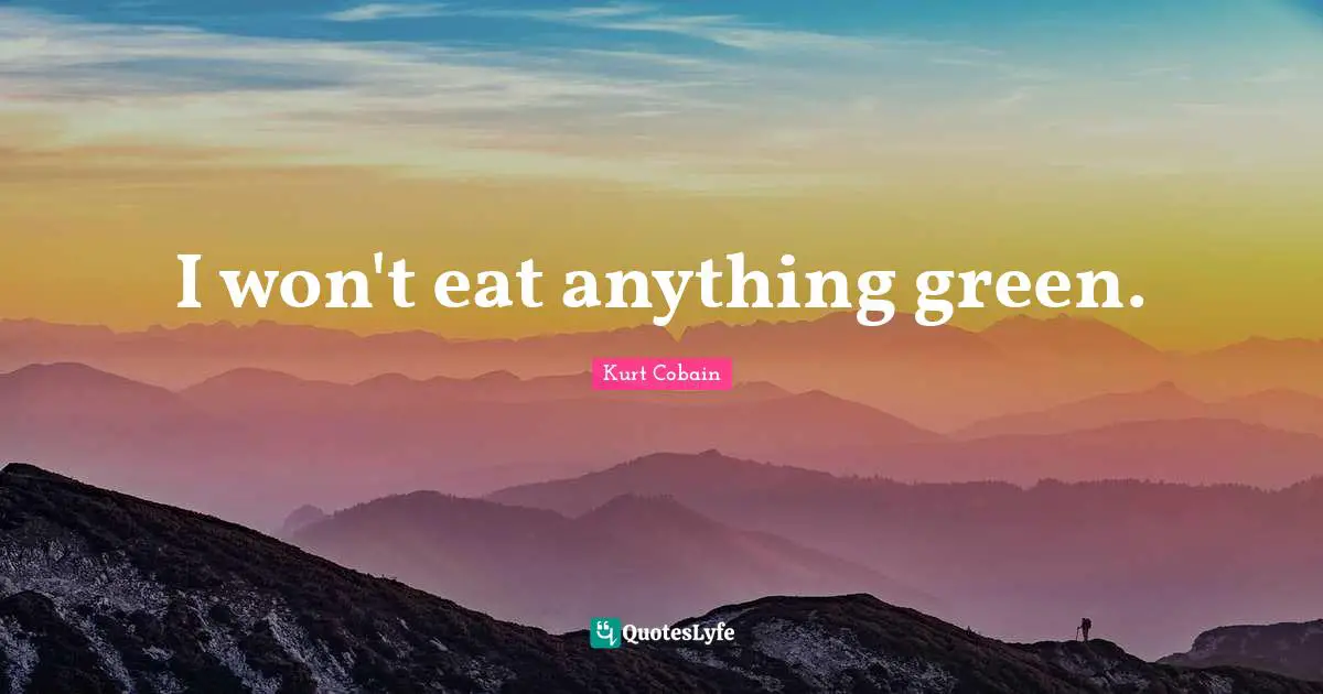 I won't eat anything green.