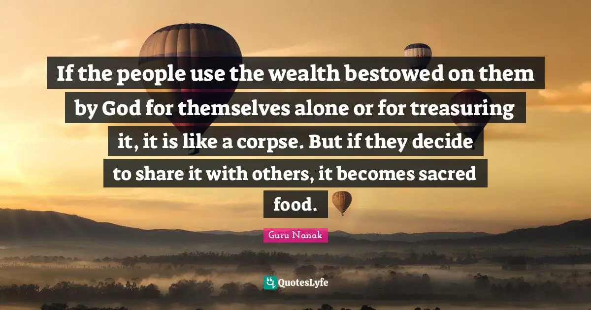 If the people use the wealth bestowed on them by God for themselves alone or for treasuring it, it is like a corpse. But if they decide to share it with others, it becomes sacred food.