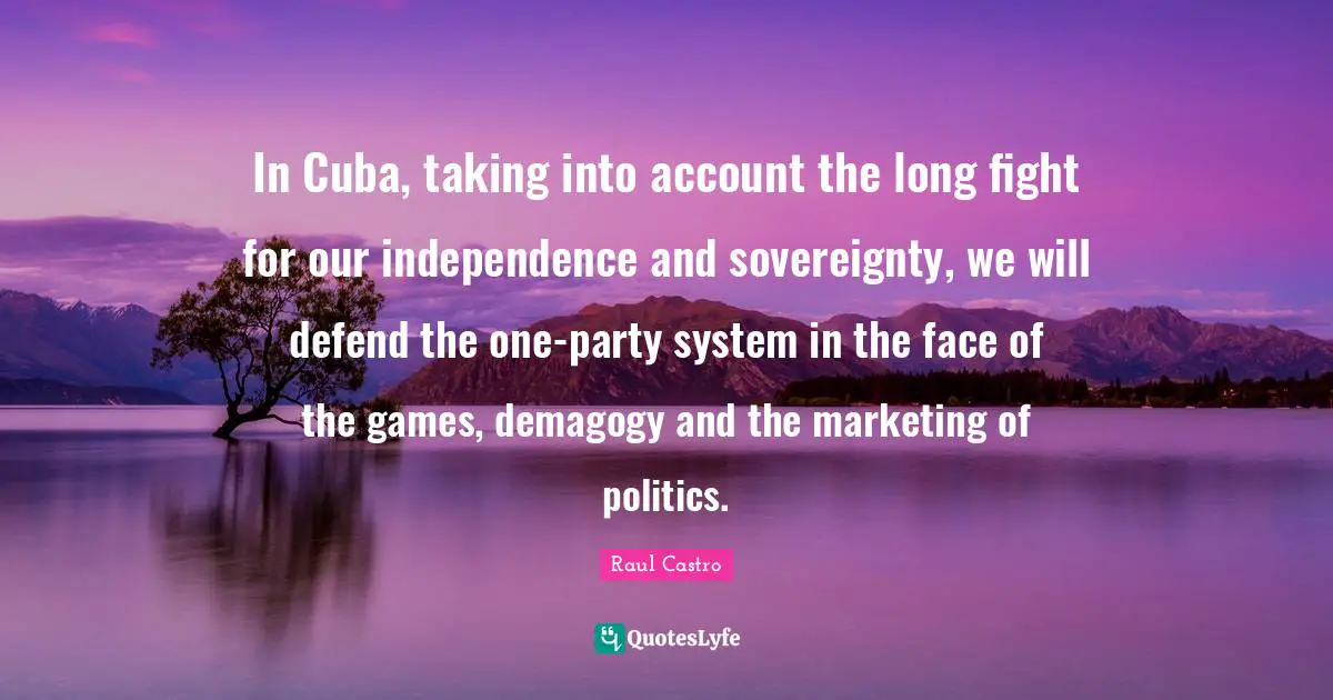 Marketing Quotes: "In Cuba, taking into account the long fight for our independence and sovereignty, we will defend the one-party system in the face of the games, demagogy and the marketing of politics."