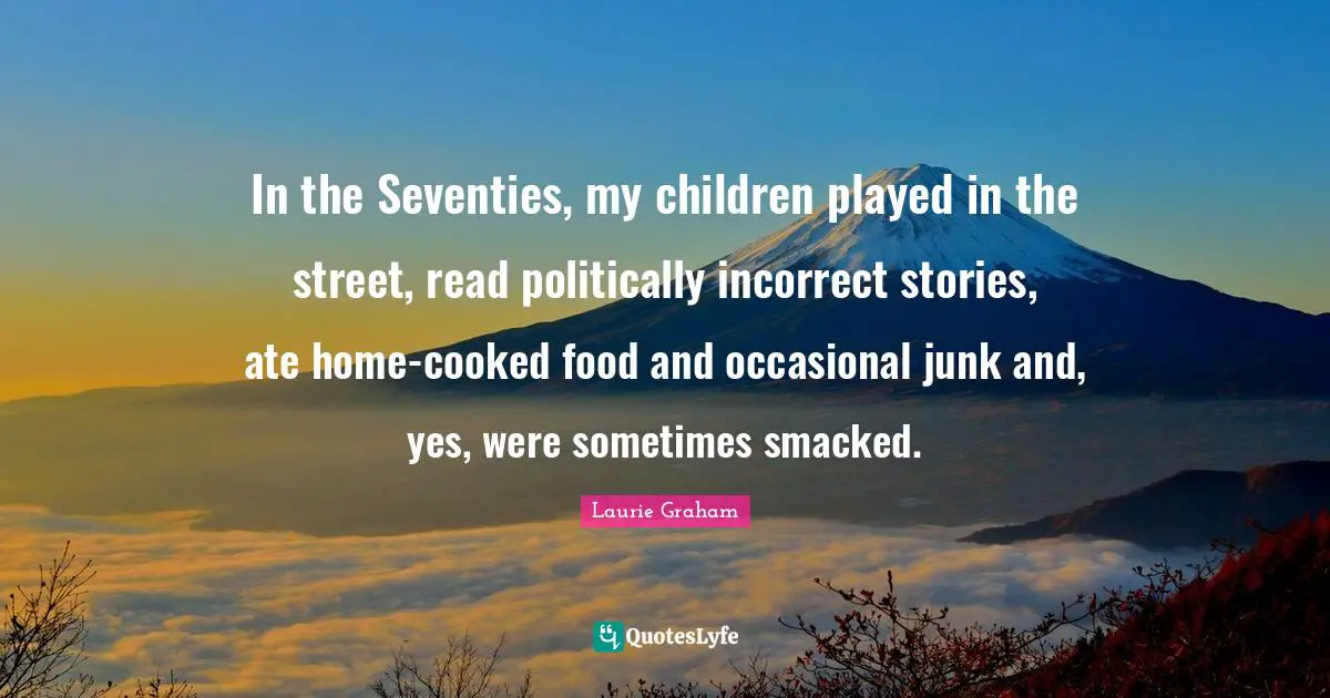 In the Seventies, my children played in the street, read politically incorrect stories, ate home-cooked food and occasional junk and, yes, were sometimes smacked.
