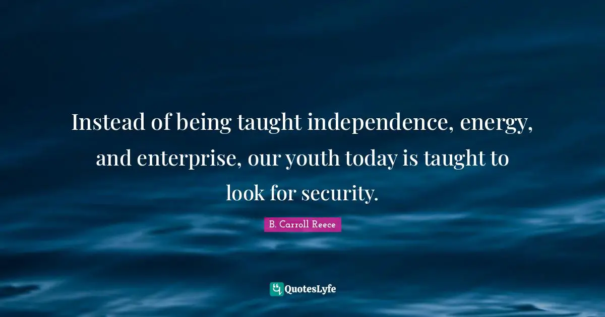 Instead of being taught independence, energy, and enterprise, our youth today is taught to look for security.