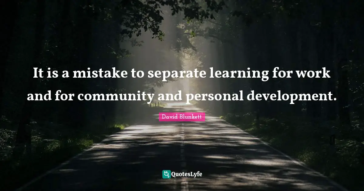 David Blunkett Quotes: "It is a mistake to separate learning for work and for community and personal development."