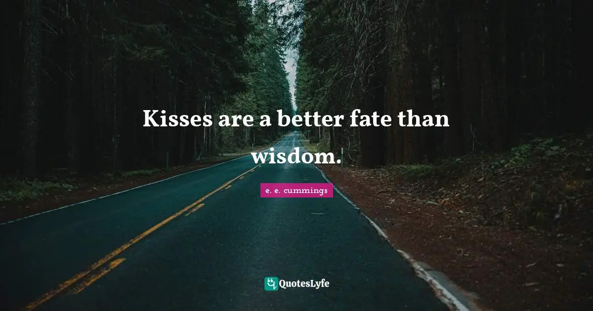 Kisses are a better fate than wisdom.