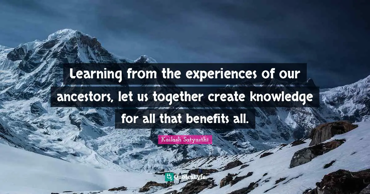 Learning from the experiences of our ancestors, let us together create knowledge for all that benefits all.