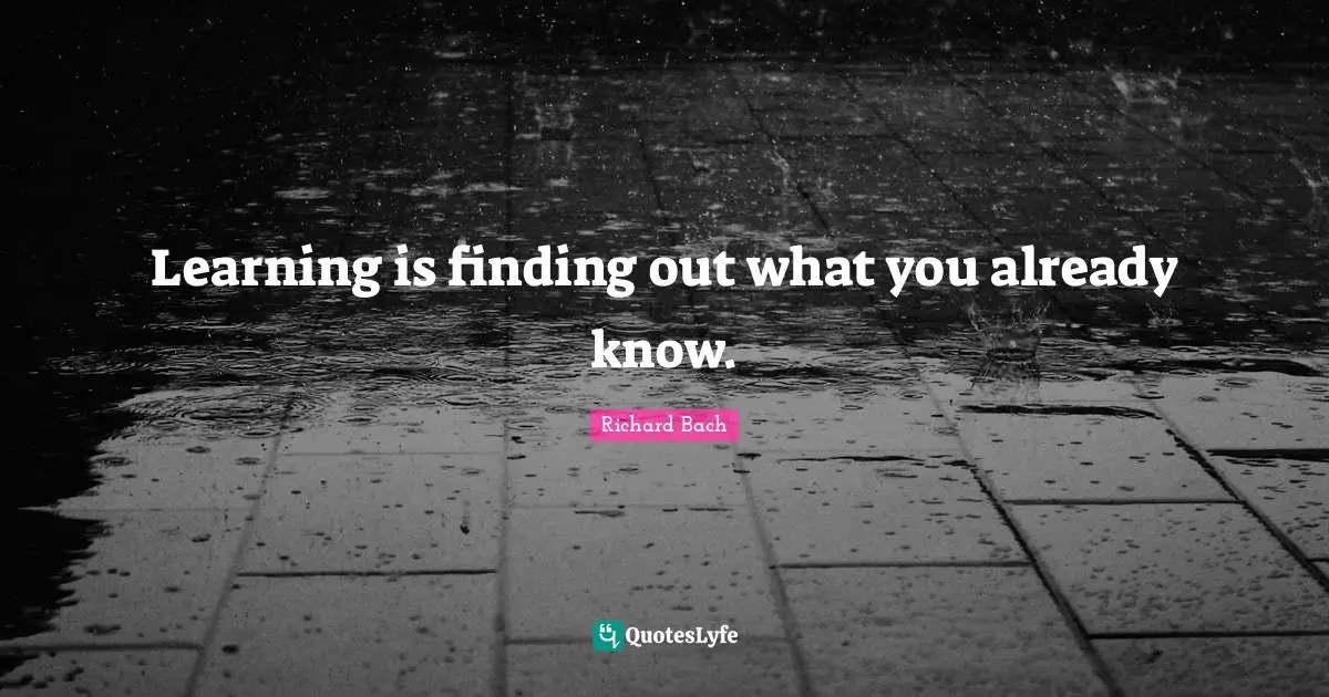 Richard Bach Quotes: Learning is finding out what you already know.
