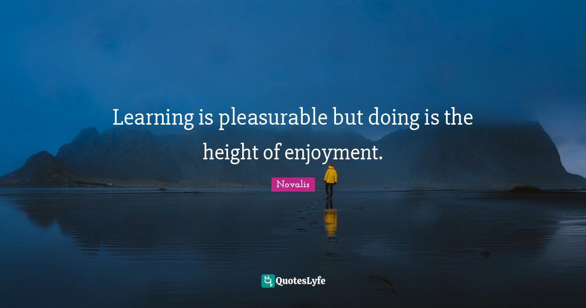 Enjoyment Quotes: "Learning is pleasurable but doing is the height of enjoyment."